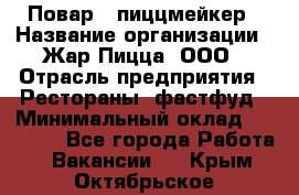 Повар - пиццмейкер › Название организации ­ Жар Пицца, ООО › Отрасль предприятия ­ Рестораны, фастфуд › Минимальный оклад ­ 22 000 - Все города Работа » Вакансии   . Крым,Октябрьское